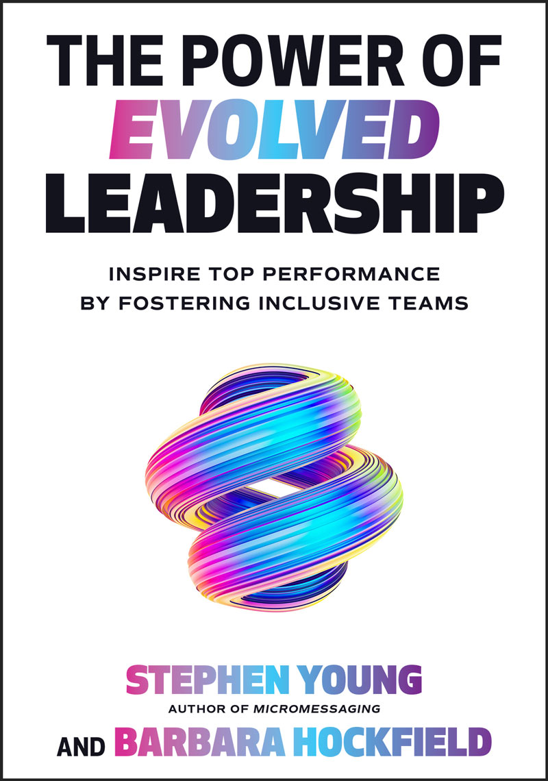 The Power of Evolved Leadership: Inspire Top Performance by Fostering Inclusive Teams by Stephen Young Author of Micromessaging and Barbara Hockfield